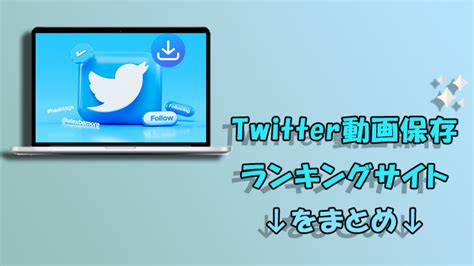 twitter 動画保存ランキン|【2024年12月最新】Twitter動画保存ランキングサイトおススメ10選